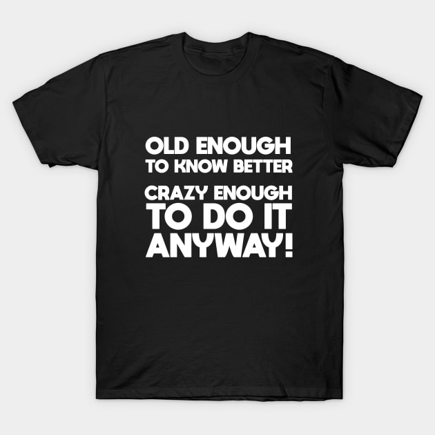 Funny Saying - Old Enough To Know Better Crazy Enough To Do It Anyway T-Shirt by Kudostees